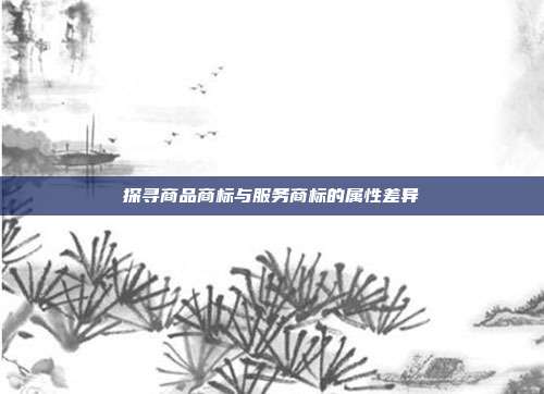 探寻商品商标与服务商标的属性差异