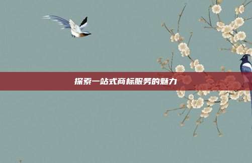 探索一站式商标服务的魅力