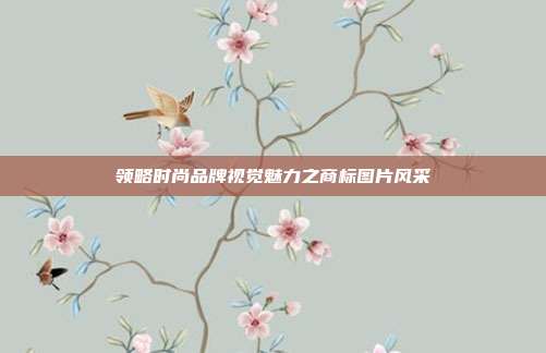 领略时尚品牌视觉魅力之商标图片风采