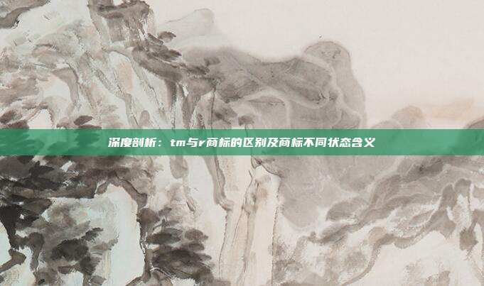 深度剖析:tm与r商标的区别及商标不同状态含义