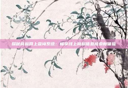 探秘商标网上查询系统:畅享线上商标信息检索新体验