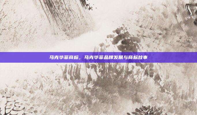 马克华菲商标,马克华菲品牌发展与商标故事
