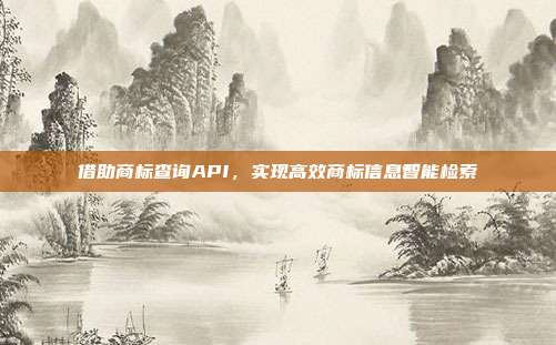 借助商标查询API,实现高效商标信息智能检索