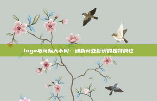 logo与商标大不同:剖析商业标识的独特属性