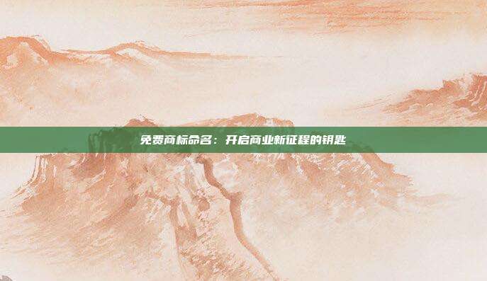 免费商标命名:开启商业新征程的钥匙