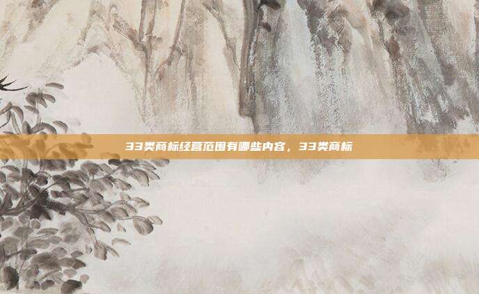 33类商标经营范围有哪些内容,33类商标
