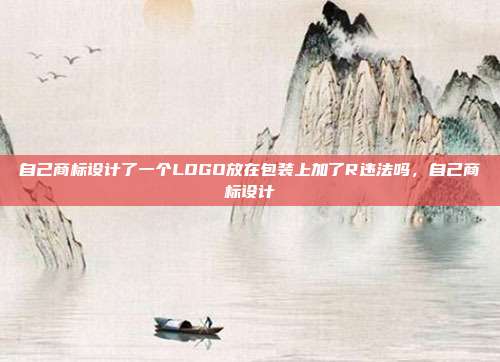 自己商标设计了一个LOGO放在包装上加了R违法吗,自己商标设计