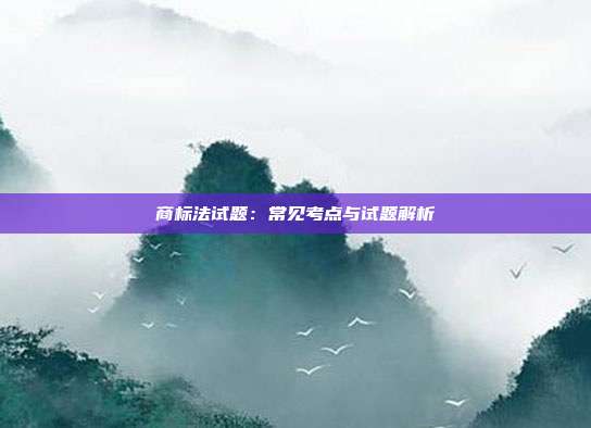 商标法试题:常见考点与试题解析