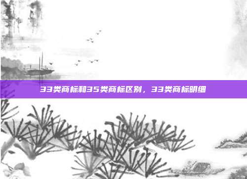 33类商标和35类商标区别,33类商标明细