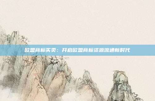 欧盟商标买卖:开启欧盟商标资源流通新时代