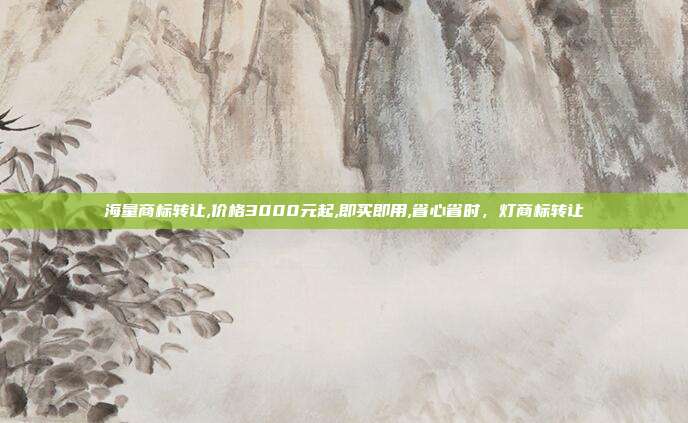 海量商标转让,价格3000元起,即买即用,省心省时，灯商标转让