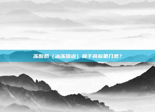 冻酸奶(冰冻甜点)属于商标第几类?