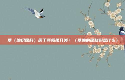 草(编织原料)属于商标第几类?(草编的原材料是什么)