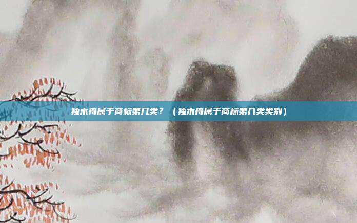 独木舟属于商标第几类？（独木舟属于商标第几类类别）