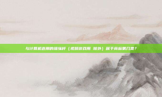 与计算机连用的操纵杆(视频游戏用 除外)属于商标第几类?