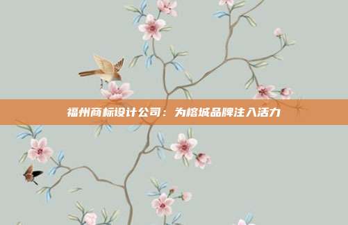福州商标设计公司:为榕城品牌注入活力