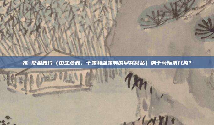 木 斯里麦片(由生燕麦、干果和坚果制的早餐食品)属于商标第几类?