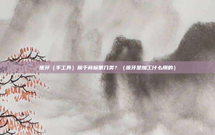 扳牙（手工具）属于商标第几类？（扳牙是加工什么用的）