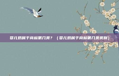 婴儿奶属于商标第几类?(婴儿奶属于商标第几类类别)