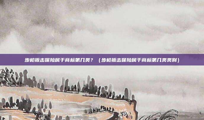 步枪扳击保险属于商标第几类?(步枪扳击保险属于商标第几类类别)