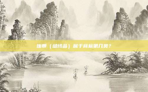 饰带(缝纫品)属于商标第几类?