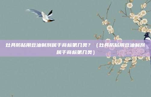 灶具防粘用豆油制剂属于商标第几类?(灶具防粘用豆油制剂属于商标第几类)