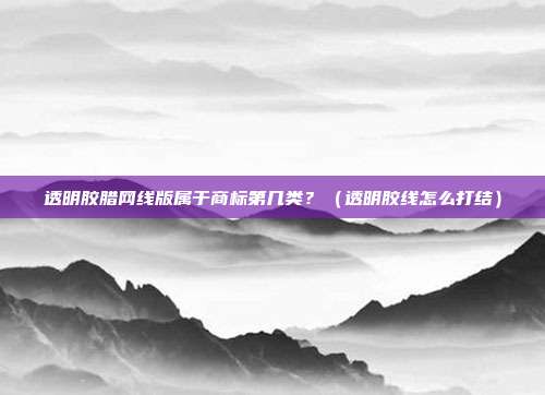 透明胶腊网线版属于商标第几类?(透明胶线怎么打结)