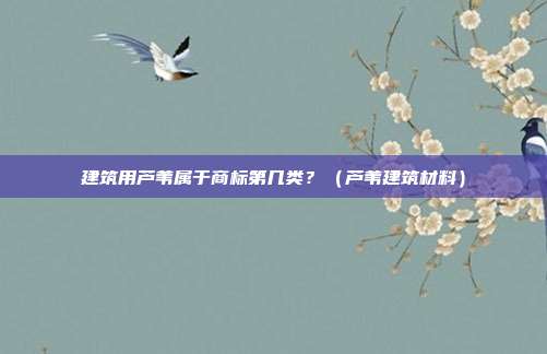 建筑用芦苇属于商标第几类?(芦苇建筑材料)