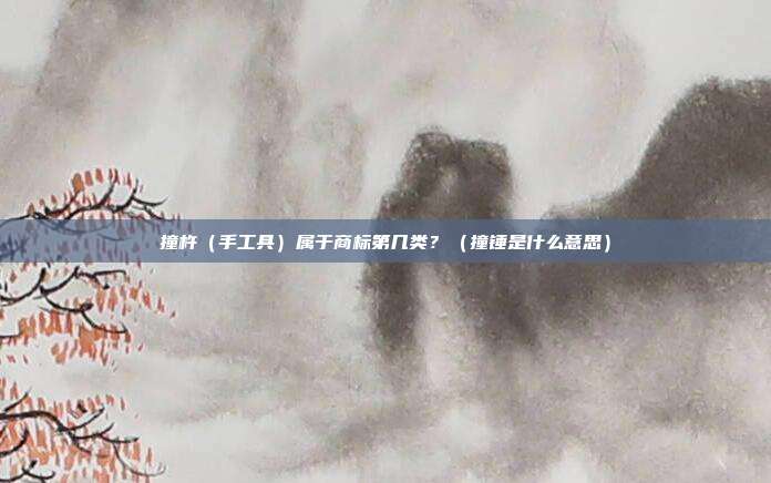 撞杵（手工具）属于商标第几类？（撞锤是什么意思）