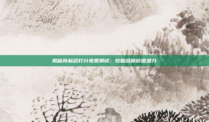 揭秘商标名打分免费测试:挖掘名称价值潜力