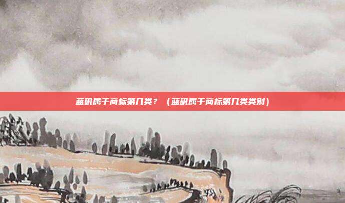 蓝矾属于商标第几类?(蓝矾属于商标第几类类别)