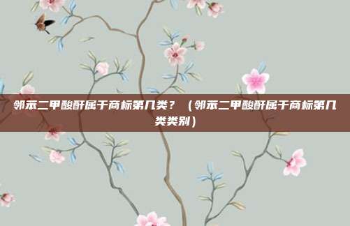 邻苯二甲酸酐属于商标第几类？（邻苯二甲酸酐属于商标第几类类别）