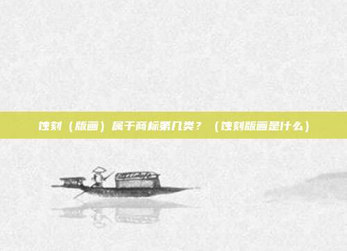 蚀刻(版画)属于商标第几类?(蚀刻版画是什么)