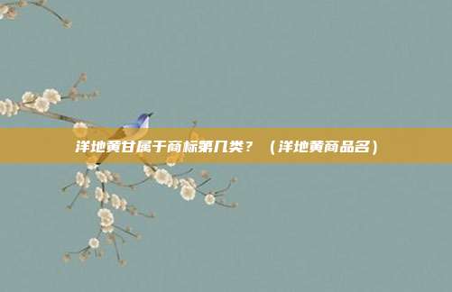 洋地黄甘属于商标第几类?(洋地黄商品名)