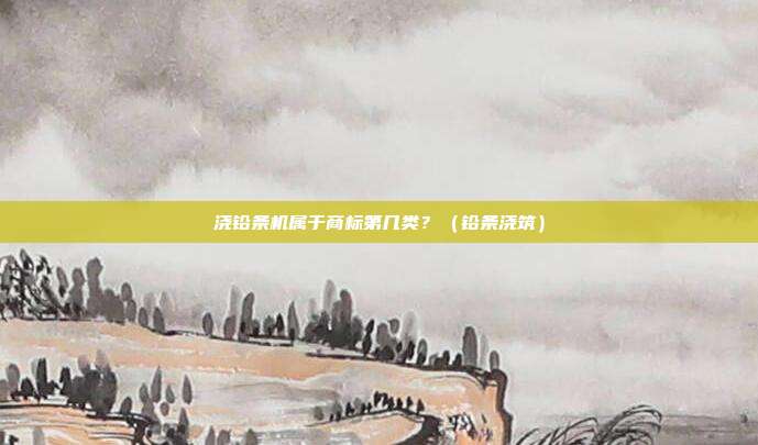 浇铅条机属于商标第几类?(铅条浇筑)