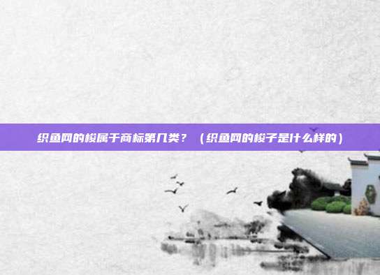 织鱼网的梭属于商标第几类?(织鱼网的梭子是什么样的)