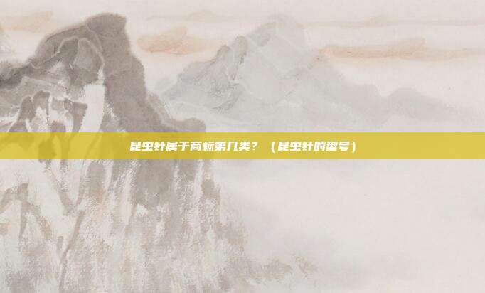 昆虫针属于商标第几类？（昆虫针的型号）