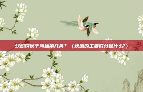 蚁酸钠属于商标第几类？（蚁酸的主要成分是什么?）