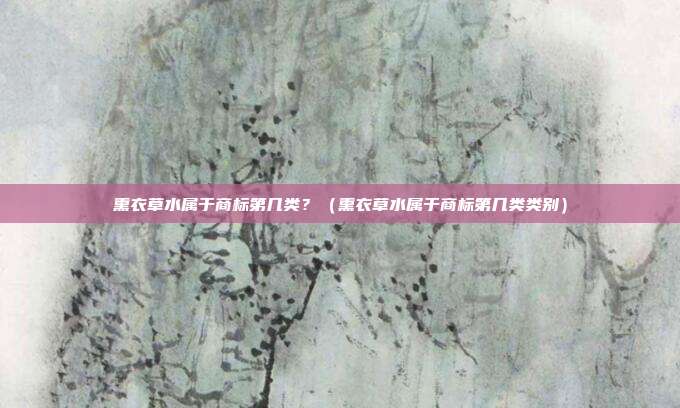 熏衣草水属于商标第几类?(熏衣草水属于商标第几类类别)