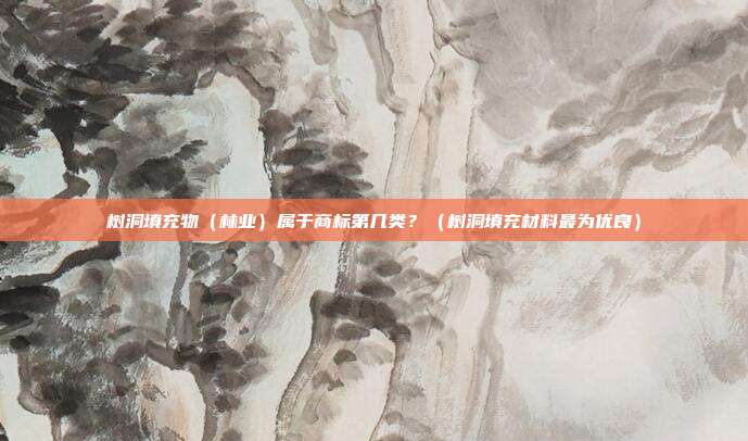 树洞填充物(林业)属于商标第几类?(树洞填充材料最为优良)