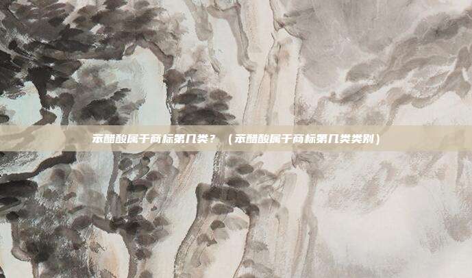 苯醋酸属于商标第几类？（苯醋酸属于商标第几类类别）