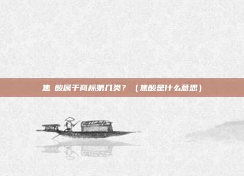 焦棓酸属于商标第几类?(焦酸是什么意思)
