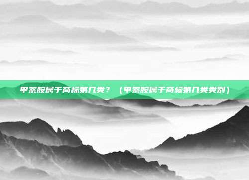 甲萘胺属于商标第几类?(甲萘胺属于商标第几类类别)
