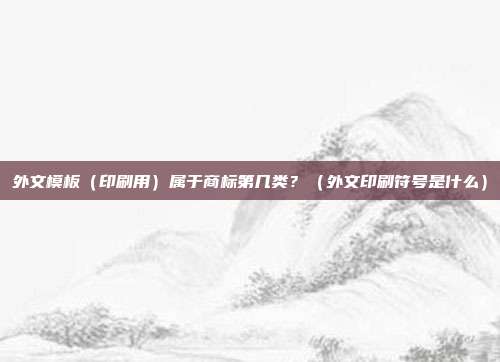 外文模板(印刷用)属于商标第几类?(外文印刷符号是什么)