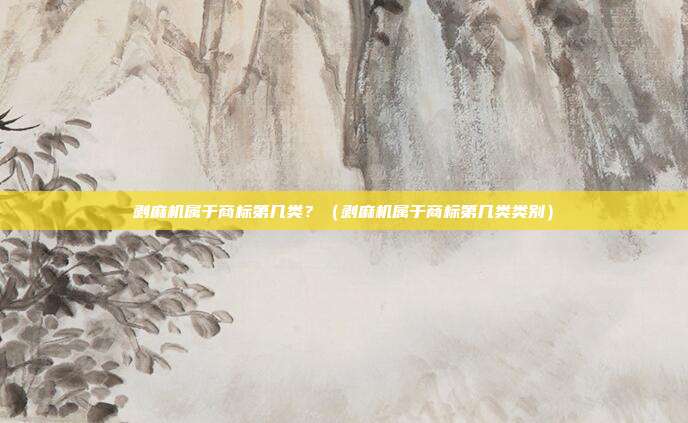 剥麻机属于商标第几类?(剥麻机属于商标第几类类别)