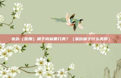 氯仿(医用)属于商标第几类?(氯仿属于什么类别)