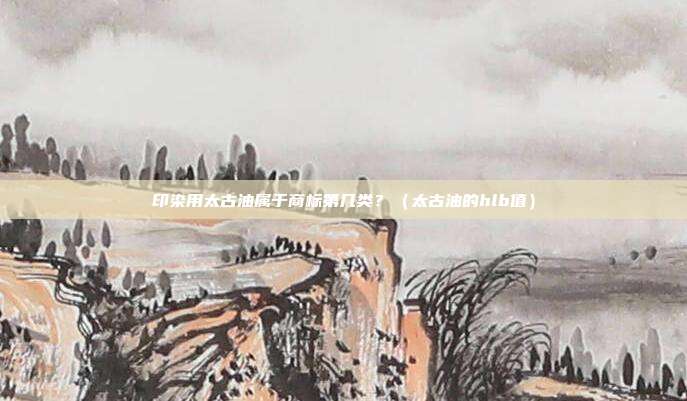 印染用太古油属于商标第几类?(太古油的hlb值)