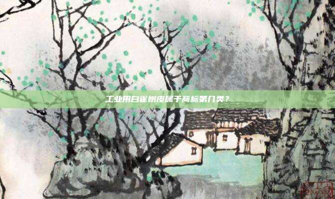 工业用白雀树皮属于商标第几类？