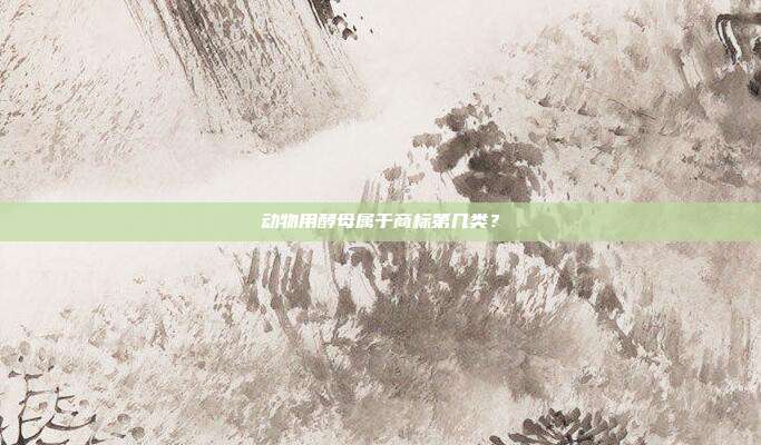 动物用酵母属于商标第几类?