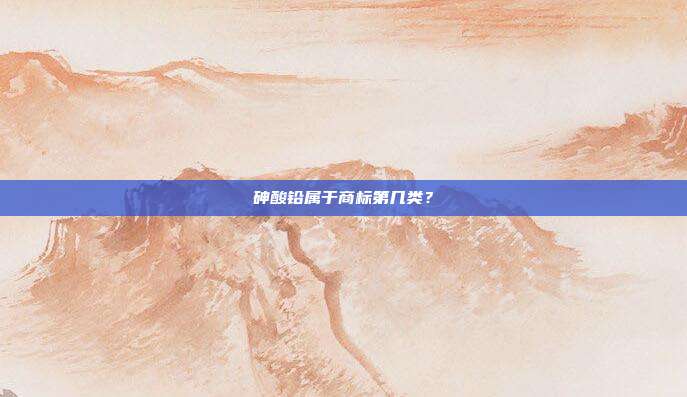 砷酸铅属于商标第几类?